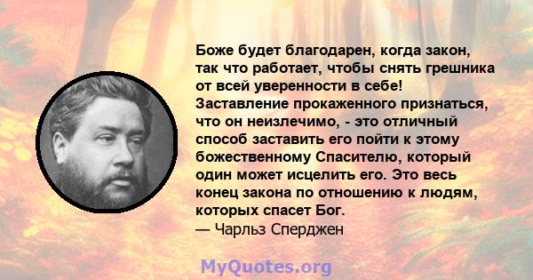 Боже будет благодарен, когда закон, так что работает, чтобы снять грешника от всей уверенности в себе! Заставление прокаженного признаться, что он неизлечимо, - это отличный способ заставить его пойти к этому