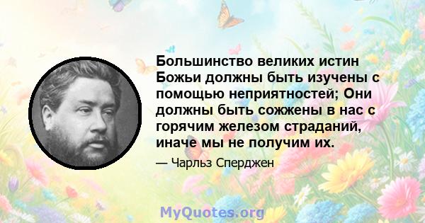 Большинство великих истин Божьи должны быть изучены с помощью неприятностей; Они должны быть сожжены в нас с горячим железом страданий, иначе мы не получим их.