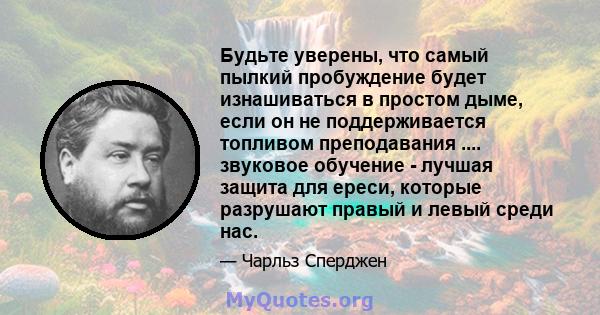 Будьте уверены, что самый пылкий пробуждение будет изнашиваться в простом дыме, если он не поддерживается топливом преподавания .... звуковое обучение - лучшая защита для ереси, которые разрушают правый и левый среди