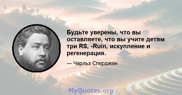 Будьте уверены, что вы оставляете, что вы учите детям три RS, -Ruin, искупление и регенерация.