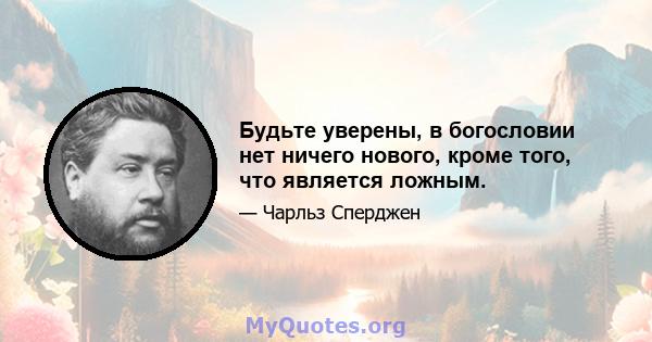 Будьте уверены, в богословии нет ничего нового, кроме того, что является ложным.