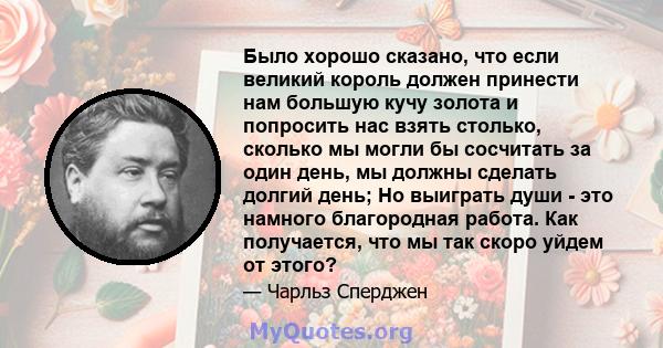 Было хорошо сказано, что если великий король должен принести нам большую кучу золота и попросить нас взять столько, сколько мы могли бы сосчитать за один день, мы должны сделать долгий день; Но выиграть души - это