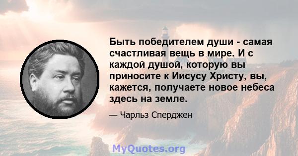 Быть победителем души - самая счастливая вещь в мире. И с каждой душой, которую вы приносите к Иисусу Христу, вы, кажется, получаете новое небеса здесь на земле.