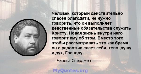 Человек, который действительно спасен благодати, не нужно говорить, что он выполняет девственные обязательства служить Христу. Новая жизнь внутри него говорит ему об этом. Вместо того, чтобы рассматривать это как бремя, 