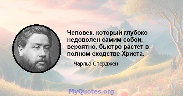 Человек, который глубоко недоволен самим собой, вероятно, быстро растет в полном сходстве Христа.