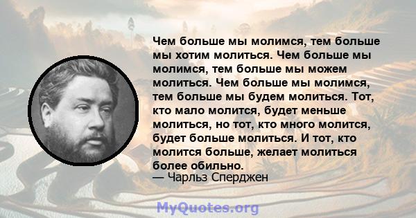 Чем больше мы молимся, тем больше мы хотим молиться. Чем больше мы молимся, тем больше мы можем молиться. Чем больше мы молимся, тем больше мы будем молиться. Тот, кто мало молится, будет меньше молиться, но тот, кто