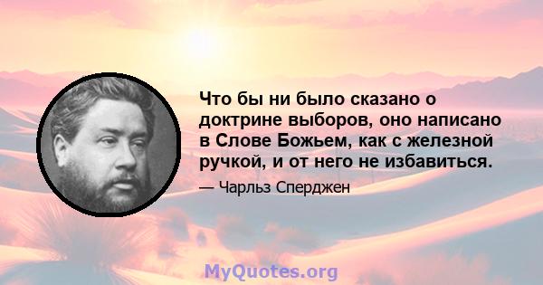 Что бы ни было сказано о доктрине выборов, оно написано в Слове Божьем, как с железной ручкой, и от него не избавиться.