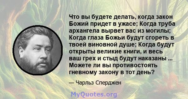 Что вы будете делать, когда закон Божий придет в ужасе; Когда труба архангела вырвет вас из могилы; Когда глаза Божьи будут сгореть в твоей виновной душе; Когда будут открыты великие книги, и весь ваш грех и стыд будут