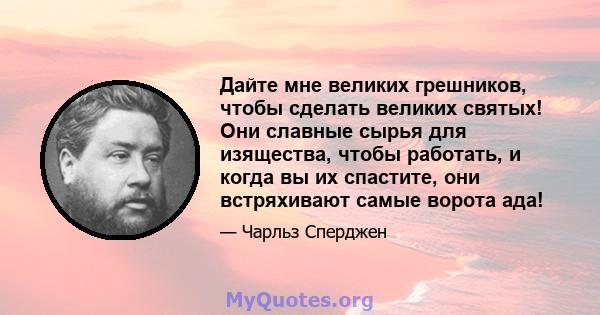 Дайте мне великих грешников, чтобы сделать великих святых! Они славные сырья для изящества, чтобы работать, и когда вы их спастите, они встряхивают самые ворота ада!