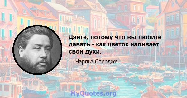 Дайте, потому что вы любите давать - как цветок наливает свои духи.