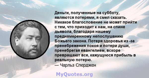 Деньги, полученные на субботу, являются потерями, я смел сказать. Никакое благословение не может прийти с тем, что приходит к нам, на спине дьявола, благодаря нашему преднамеренному непослушанию Божьего закона. Потеря