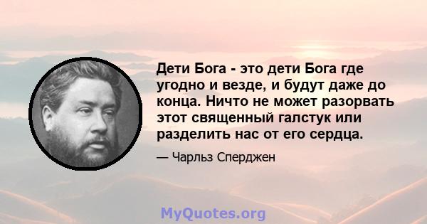 Дети Бога - это дети Бога где угодно и везде, и будут даже до конца. Ничто не может разорвать этот священный галстук или разделить нас от его сердца.