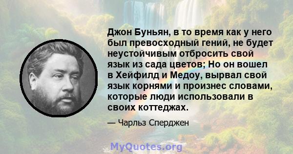 Джон Буньян, в то время как у него был превосходный гений, не будет неустойчивым отбросить свой язык из сада цветов; Но он вошел в Хейфилд и Медоу, вырвал свой язык корнями и произнес словами, которые люди использовали