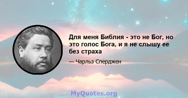 Для меня Библия - это не Бог, но это голос Бога, и я не слышу ее без страха