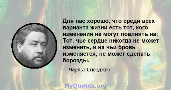 Для нас хорошо, что среди всех варианта жизни есть тот, кого изменения не могут повлиять на; Тот, чье сердце никогда не может изменить, и на чьи бровь изменяется, не может сделать борозды.