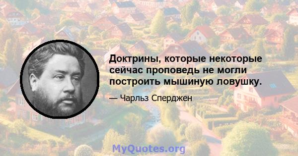 Доктрины, которые некоторые сейчас проповедь не могли построить мышиную ловушку.