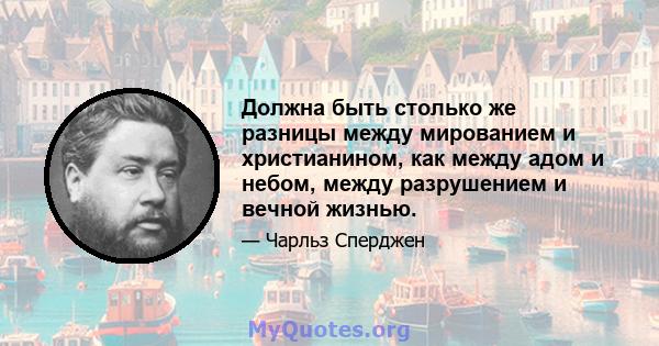 Должна быть столько же разницы между мированием и христианином, как между адом и небом, между разрушением и вечной жизнью.