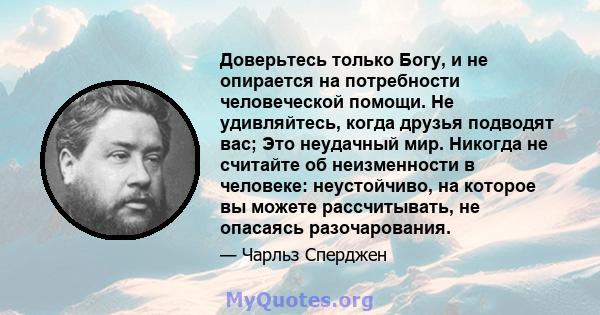 Доверьтесь только Богу, и не опирается на потребности человеческой помощи. Не удивляйтесь, когда друзья подводят вас; Это неудачный мир. Никогда не считайте об неизменности в человеке: неустойчиво, на которое вы можете