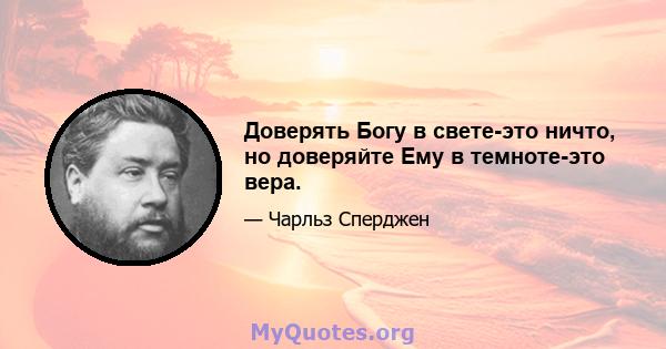 Доверять Богу в свете-это ничто, но доверяйте Ему в темноте-это вера.