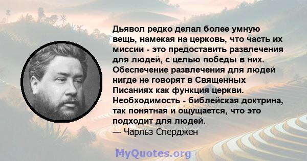 Дьявол редко делал более умную вещь, намекая на церковь, что часть их миссии - это предоставить развлечения для людей, с целью победы в них. Обеспечение развлечения для людей нигде не говорят в Священных Писаниях как