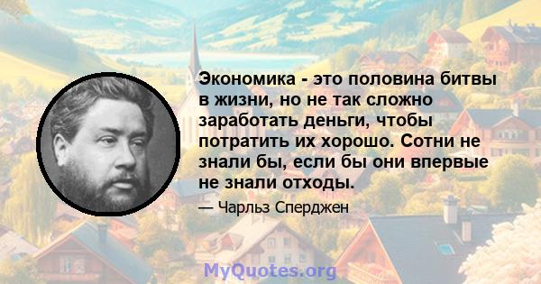 Экономика - это половина битвы в жизни, но не так сложно заработать деньги, чтобы потратить их хорошо. Сотни не знали бы, если бы они впервые не знали отходы.