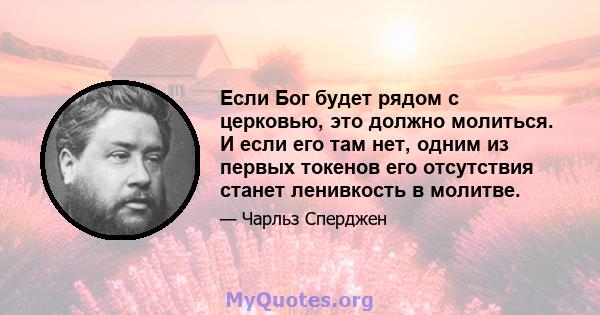 Если Бог будет рядом с церковью, это должно молиться. И если его там нет, одним из первых токенов его отсутствия станет ленивкость в молитве.