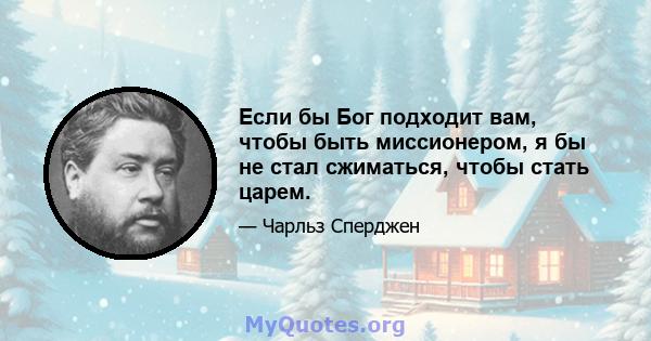 Если бы Бог подходит вам, чтобы быть миссионером, я бы не стал сжиматься, чтобы стать царем.