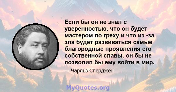 Если бы он не знал с уверенностью, что он будет мастером по греху и что из -за зла будет развиваться самые благородные проявления его собственной славы, он бы не позволил бы ему войти в мир.