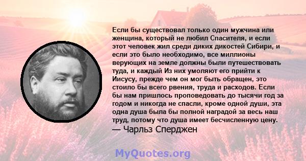 Если бы существовал только один мужчина или женщина, который не любил Спасителя, и если этот человек жил среди диких дикостей Сибири, и если это было необходимо, все миллионы верующих на земле должны были путешествовать 