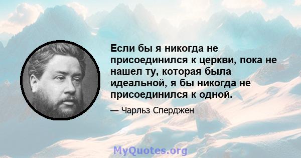 Если бы я никогда не присоединился к церкви, пока не нашел ту, которая была идеальной, я бы никогда не присоединился к одной.