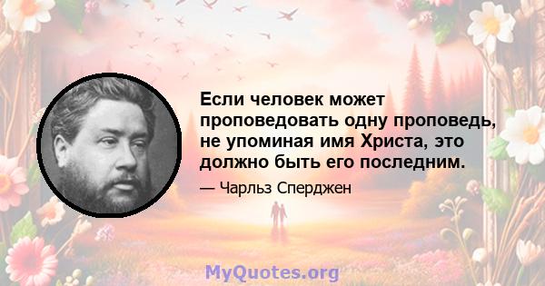 Если человек может проповедовать одну проповедь, не упоминая имя Христа, это должно быть его последним.