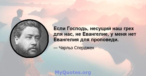 Если Господь, несущий наш грех для нас, не Евангелие, у меня нет Евангелия для проповеди.