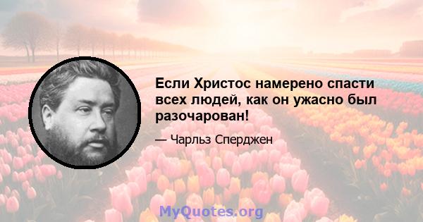 Если Христос намерено спасти всех людей, как он ужасно был разочарован!