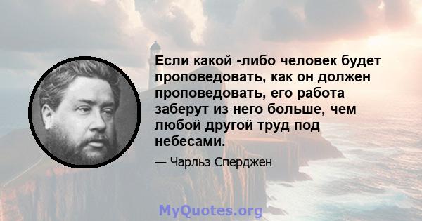 Если какой -либо человек будет проповедовать, как он должен проповедовать, его работа заберут из него больше, чем любой другой труд под небесами.