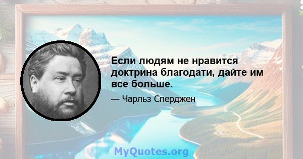 Если людям не нравится доктрина благодати, дайте им все больше.