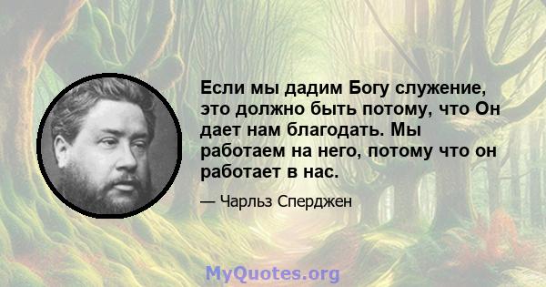 Если мы дадим Богу служение, это должно быть потому, что Он дает нам благодать. Мы работаем на него, потому что он работает в нас.