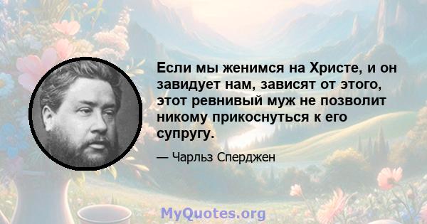 Если мы женимся на Христе, и он завидует нам, зависят от этого, этот ревнивый муж не позволит никому прикоснуться к его супругу.