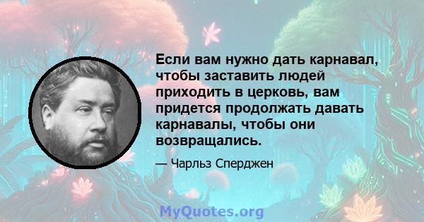 Если вам нужно дать карнавал, чтобы заставить людей приходить в церковь, вам придется продолжать давать карнавалы, чтобы они возвращались.