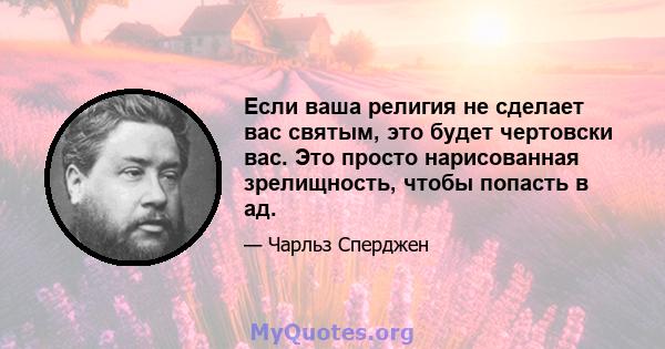 Если ваша религия не сделает вас святым, это будет чертовски вас. Это просто нарисованная зрелищность, чтобы попасть в ад.