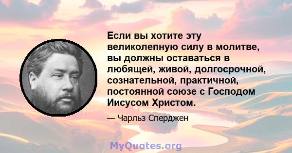 Если вы хотите эту великолепную силу в молитве, вы должны оставаться в любящей, живой, долгосрочной, сознательной, практичной, постоянной союзе с Господом Иисусом Христом.