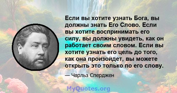 Если вы хотите узнать Бога, вы должны знать Его Слово. Если вы хотите воспринимать его силу, вы должны увидеть, как он работает своим словом. Если вы хотите узнать его цель до того, как она произойдет, вы можете открыть 