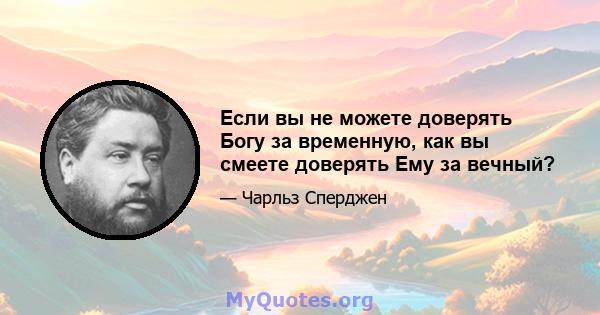 Если вы не можете доверять Богу за временную, как вы смеете доверять Ему за вечный?