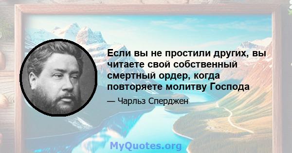 Если вы не простили других, вы читаете свой собственный смертный ордер, когда повторяете молитву Господа