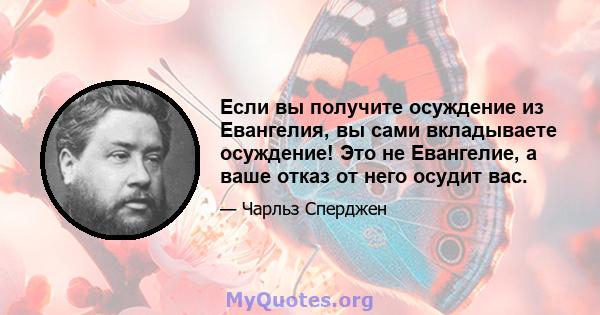 Если вы получите осуждение из Евангелия, вы сами вкладываете осуждение! Это не Евангелие, а ваше отказ от него осудит вас.