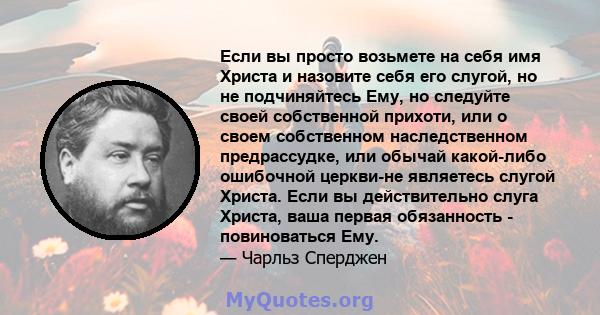 Если вы просто возьмете на себя имя Христа и назовите себя его слугой, но не подчиняйтесь Ему, но следуйте своей собственной прихоти, или о своем собственном наследственном предрассудке, или обычай какой-либо ошибочной