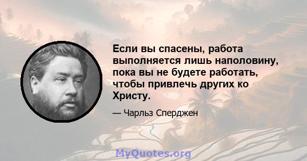 Если вы спасены, работа выполняется лишь наполовину, пока вы не будете работать, чтобы привлечь других ко Христу.