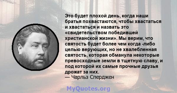 Это будет плохой день, когда наши братья похвастаются, чтобы хвастаться и хвастаться и назвать это «свидетельством победившей христианской жизни». Мы верим, что святость будет более чем когда -либо целью верующих, но не 