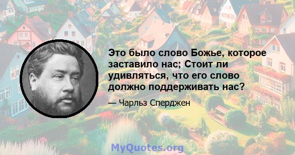 Это было слово Божье, которое заставило нас; Стоит ли удивляться, что его слово должно поддерживать нас?