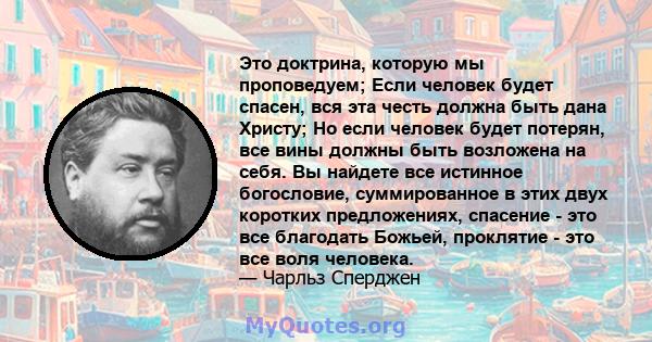 Это доктрина, которую мы проповедуем; Если человек будет спасен, вся эта честь должна быть дана Христу; Но если человек будет потерян, все вины должны быть возложена на себя. Вы найдете все истинное богословие,