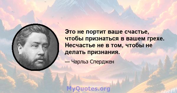 Это не портит ваше счастье, чтобы признаться в вашем грехе. Несчастье не в том, чтобы не делать признания.